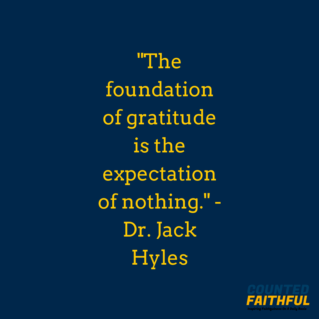 The foundation of gratitude is the expectation of nothing. - Dr. Jack Hyles